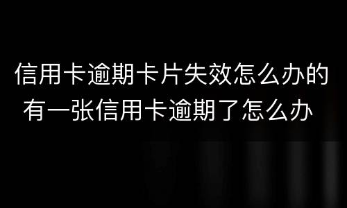 信用卡逾期卡片失效怎么办的 有一张信用卡逾期了怎么办