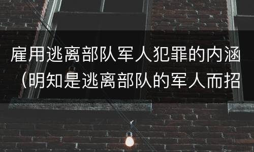 雇用逃离部队军人犯罪的内涵（明知是逃离部队的军人而招录）