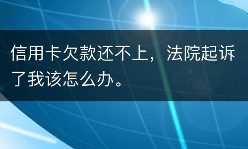 信用卡欠款还不上，法院起诉了我该怎么办。