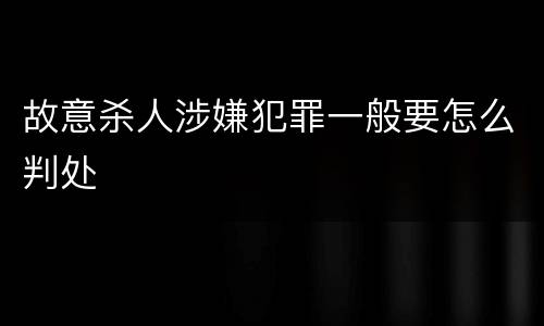 故意杀人涉嫌犯罪一般要怎么判处