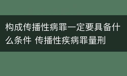 构成传播性病罪一定要具备什么条件 传播性疾病罪量刑