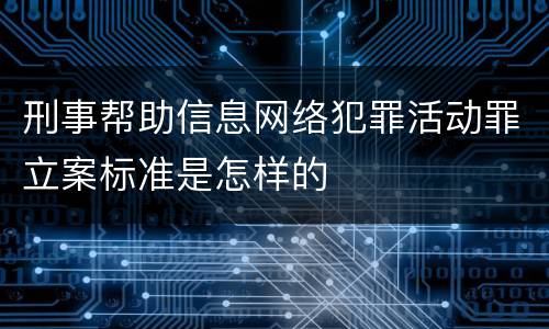 刑事帮助信息网络犯罪活动罪立案标准是怎样的