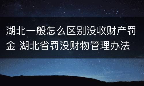 湖北一般怎么区别没收财产罚金 湖北省罚没财物管理办法