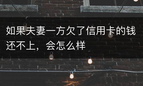 如果夫妻一方欠了信用卡的钱还不上，会怎么样