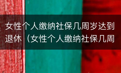 女性个人缴纳社保几周岁达到退休（女性个人缴纳社保几周岁达到退休时间）