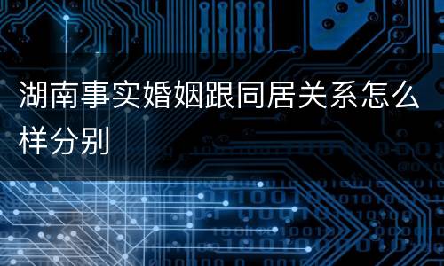湖南事实婚姻跟同居关系怎么样分别