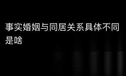 事实婚姻与同居关系具体不同是啥