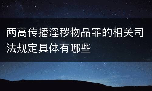 两高传播淫秽物品罪的相关司法规定具体有哪些