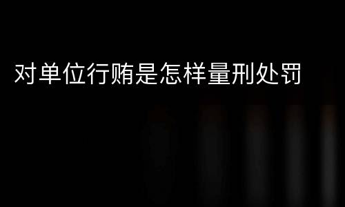 对单位行贿是怎样量刑处罚