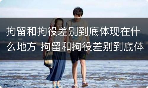 拘留和拘役差别到底体现在什么地方 拘留和拘役差别到底体现在什么地方呢