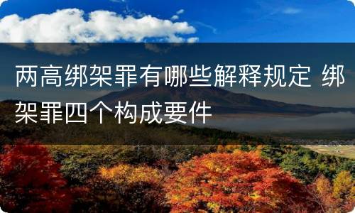 两高绑架罪有哪些解释规定 绑架罪四个构成要件