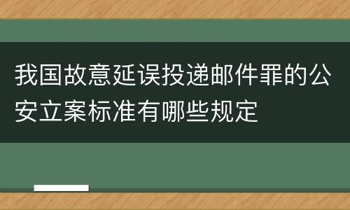 我国故意延误投递邮件罪的公安立案标准有哪些规定