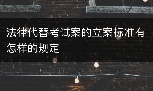 法律代替考试案的立案标准有怎样的规定