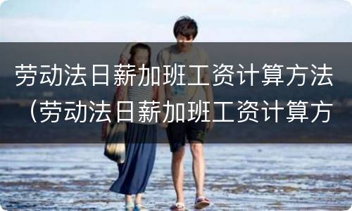 劳动法日薪加班工资计算方法（劳动法日薪加班工资计算方法）