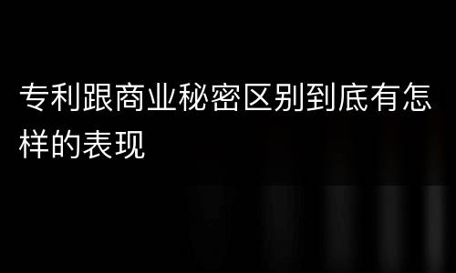 专利跟商业秘密区别到底有怎样的表现
