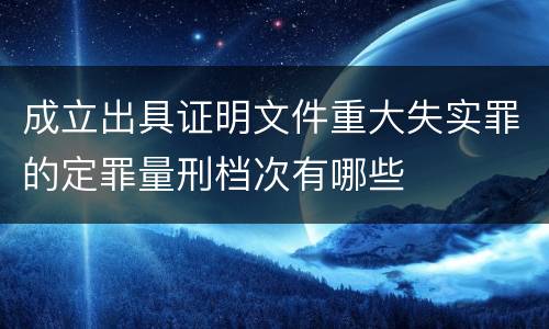 成立出具证明文件重大失实罪的定罪量刑档次有哪些