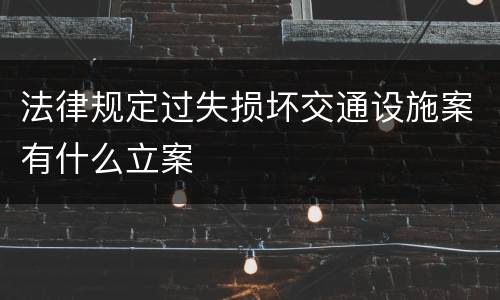 法律规定过失损坏交通设施案有什么立案