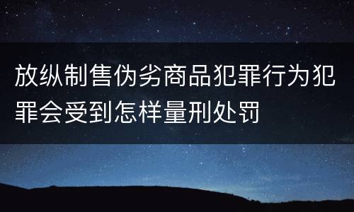 放纵制售伪劣商品犯罪行为犯罪会受到怎样量刑处罚