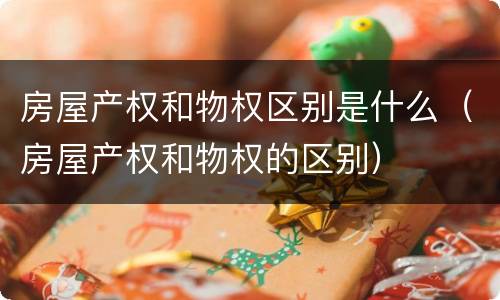 房屋产权和物权区别是什么（房屋产权和物权的区别）