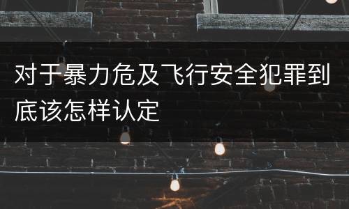 对于暴力危及飞行安全犯罪到底该怎样认定