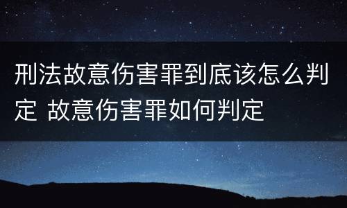 刑法故意伤害罪到底该怎么判定 故意伤害罪如何判定
