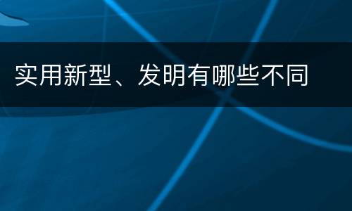 实用新型、发明有哪些不同