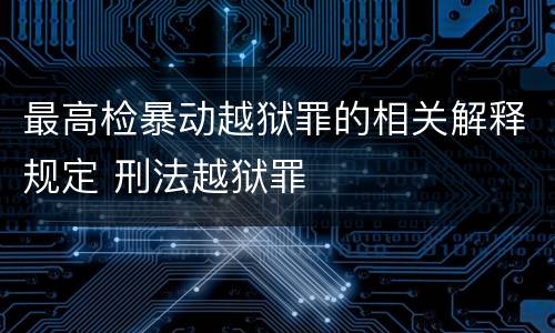 最高检暴动越狱罪的相关解释规定 刑法越狱罪