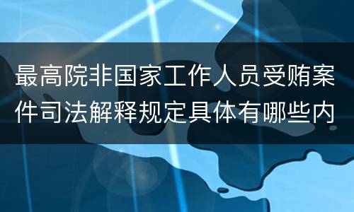 最高院非国家工作人员受贿案件司法解释规定具体有哪些内容