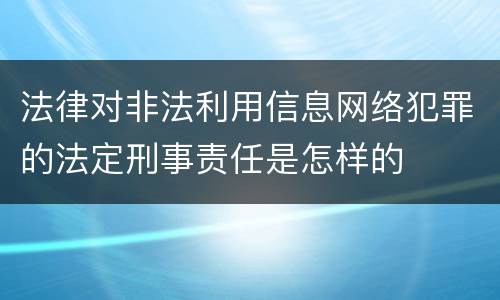 法律对非法利用信息网络犯罪的法定刑事责任是怎样的