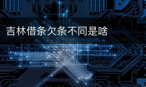 吉林借条欠条不同是啥