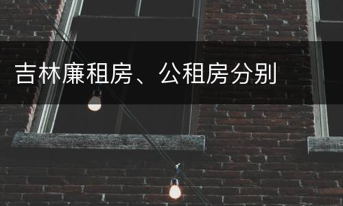 吉林廉租房、公租房分别