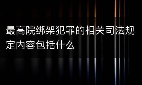 最高院绑架犯罪的相关司法规定内容包括什么