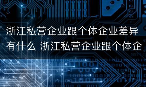 浙江私营企业跟个体企业差异有什么 浙江私营企业跟个体企业差异有什么区别