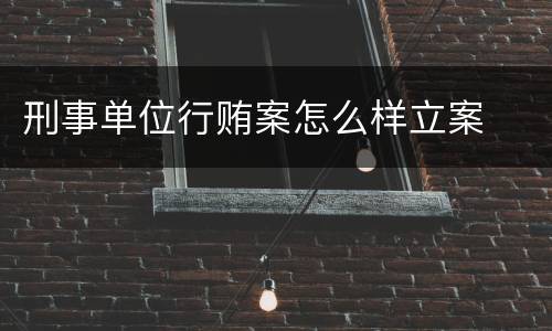 刑事单位行贿案怎么样立案