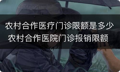 农村合作医疗门诊限额是多少 农村合作医院门诊报销限额