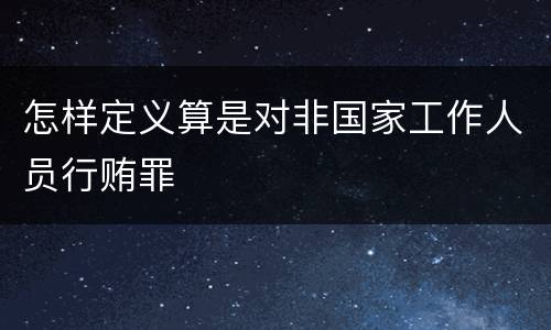 怎样定义算是对非国家工作人员行贿罪