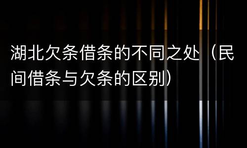 湖北欠条借条的不同之处（民间借条与欠条的区别）