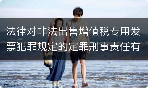 法律对非法出售增值税专用发票犯罪规定的定罪刑事责任有哪些