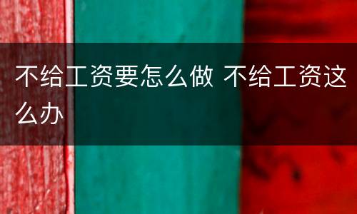 不给工资要怎么做 不给工资这么办