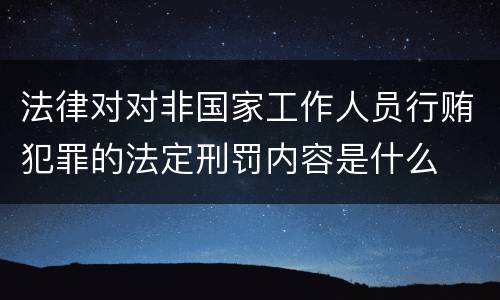 法律对对非国家工作人员行贿犯罪的法定刑罚内容是什么