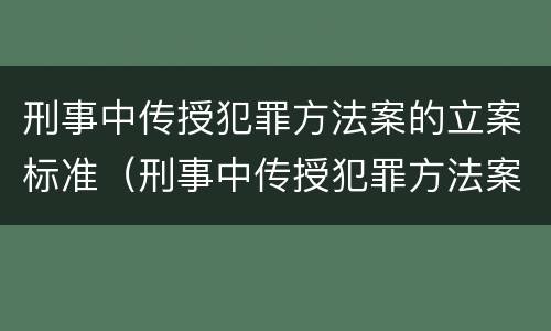 刑事中传授犯罪方法案的立案标准（刑事中传授犯罪方法案的立案标准为）