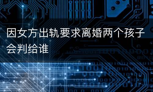 因女方出轨要求离婚两个孩子会判给谁