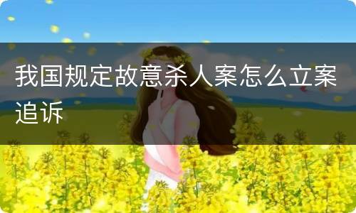我国规定故意杀人案怎么立案追诉