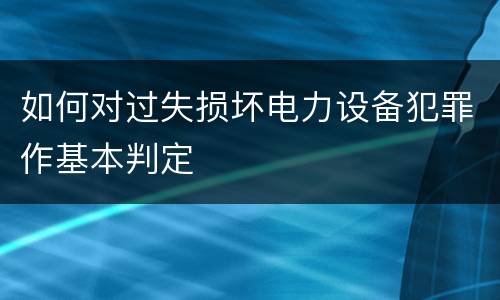 如何对过失损坏电力设备犯罪作基本判定