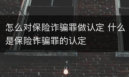 怎么对保险诈骗罪做认定 什么是保险诈骗罪的认定