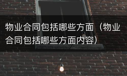 物业合同包括哪些方面（物业合同包括哪些方面内容）