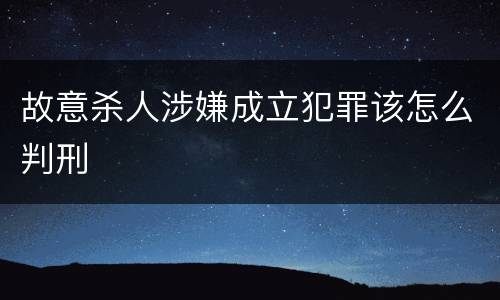 故意杀人涉嫌成立犯罪该怎么判刑
