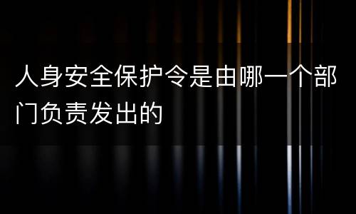 人身安全保护令是由哪一个部门负责发出的