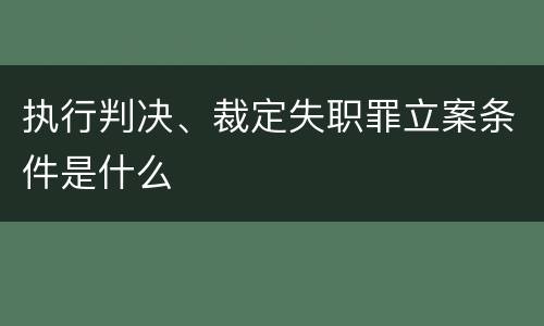 执行判决、裁定失职罪立案条件是什么