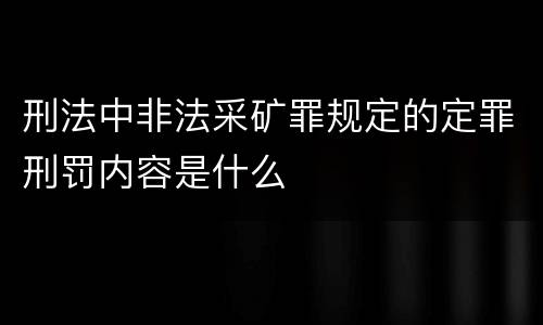 刑法中非法采矿罪规定的定罪刑罚内容是什么
